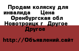 Продам коляску для инвалида!! › Цена ­ 3 000 - Оренбургская обл., Новотроицк г. Другое » Другое   